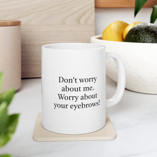 Worry About Your Eyebrows Ceramic Mug 11oz