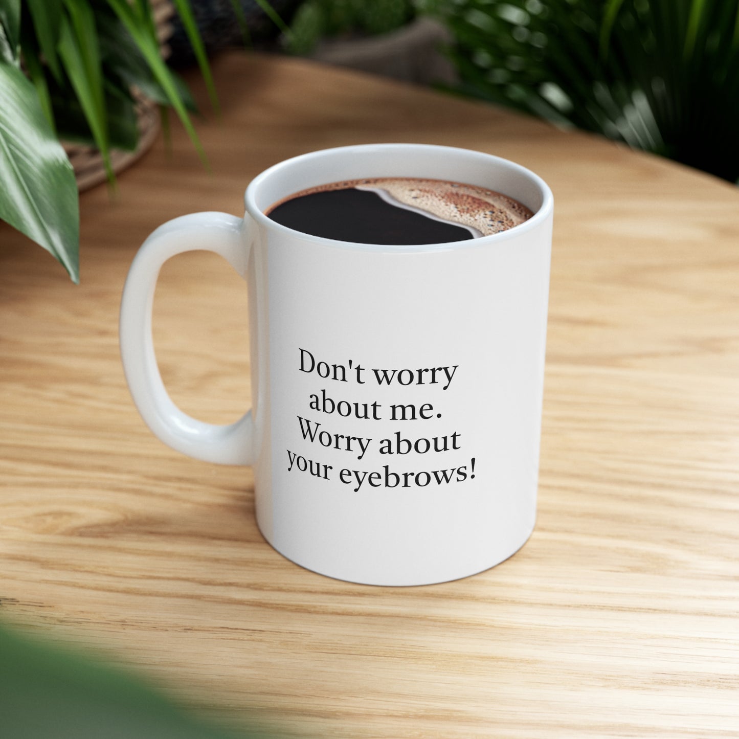 Worry About Your Eyebrows Ceramic Mug 11oz